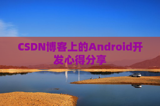 CSDN博客上的Android开发心得分享